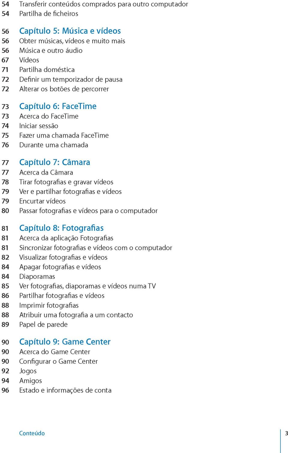 Capítulo 7: Câmara 77 Acerca da Câmara 78 Tirar fotografias e gravar vídeos 79 Ver e partilhar fotografias e vídeos 79 Encurtar vídeos 80 Passar fotografias e vídeos para o computador 81 Capítulo 8: