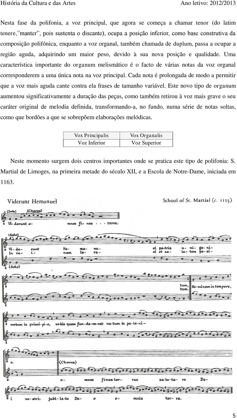 Uma característica importante do organum melismático é o facto de várias notas da voz organal corresponderem a uma única nota na voz principal.