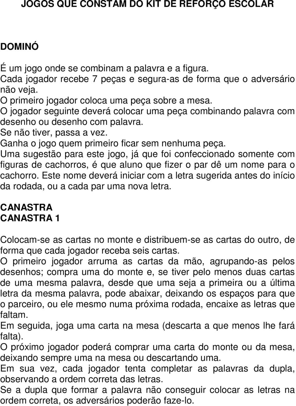 Ganha o jogo quem primeiro ficar sem nenhuma peça. Uma sugestão para este jogo, já que foi confeccionado somente com figuras de cachorros, é que aluno que fizer o par dê um nome para o cachorro.