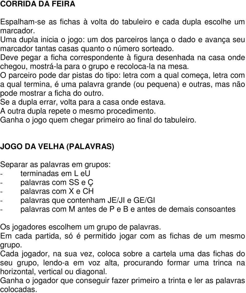 Deve pegar a ficha correspondente à figura desenhada na casa onde chegou, mostrá-la para o grupo e recoloca-la na mesa.