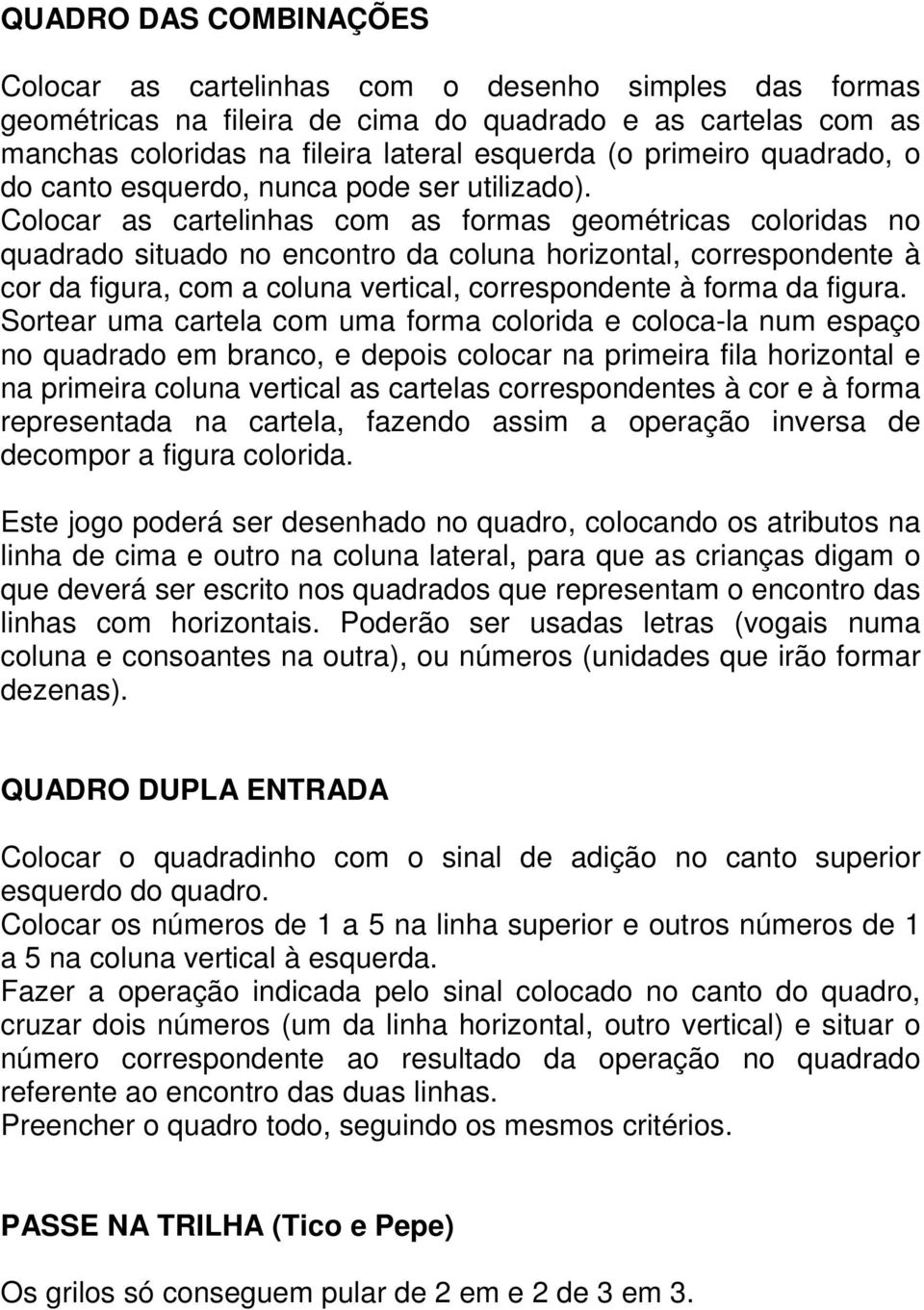 Colocar as cartelinhas com as formas geométricas coloridas no quadrado situado no encontro da coluna horizontal, correspondente à cor da figura, com a coluna vertical, correspondente à forma da