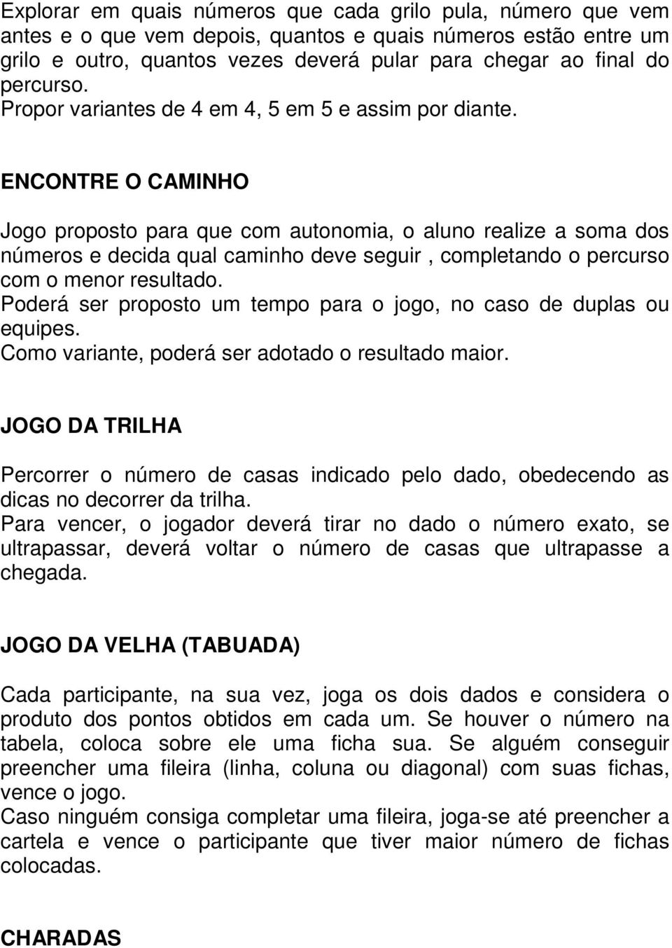 ENCONTRE O CAMINHO Jogo proposto para que com autonomia, o aluno realize a soma dos números e decida qual caminho deve seguir, completando o percurso com o menor resultado.