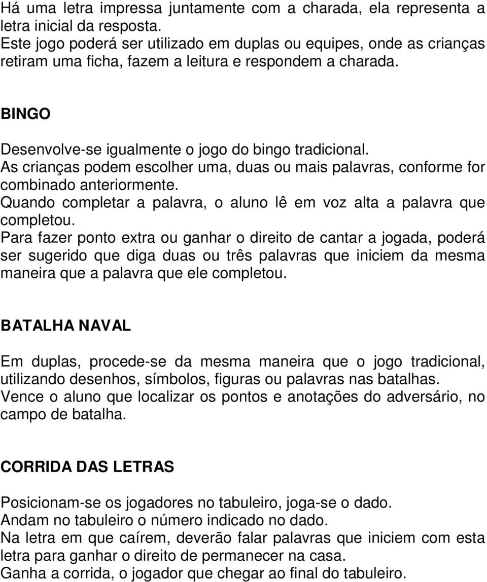 As crianças podem escolher uma, duas ou mais palavras, conforme for combinado anteriormente. Quando completar a palavra, o aluno lê em voz alta a palavra que completou.