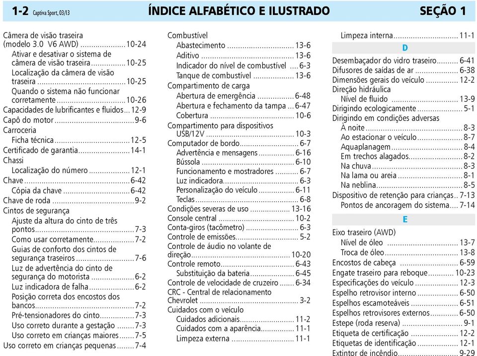 ..12-5 Certificado de garantia...14-1 Chassi Localização do número...12-1 Chave...6-42 Cópia da chave...6-42 Chave de roda...9-2 Cintos de segurança Ajuste da altura do cinto de três pontos.