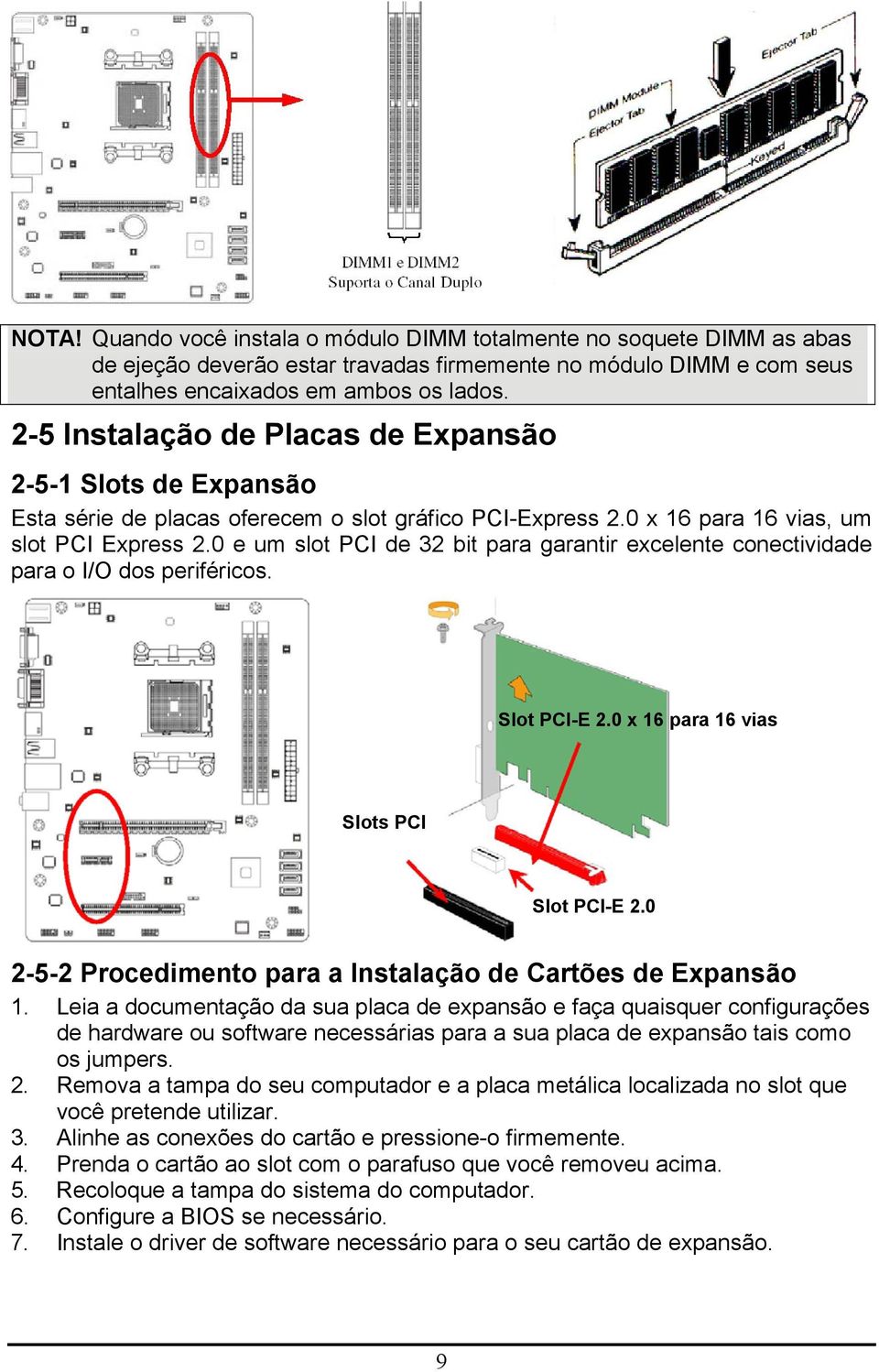 0 e um slot PCI de 32 bit para garantir excelente conectividade para o I/O dos periféricos. Slot PCI-E 2.0 x 16 para 16 vias Slots PCI Slot PCI-E 2.