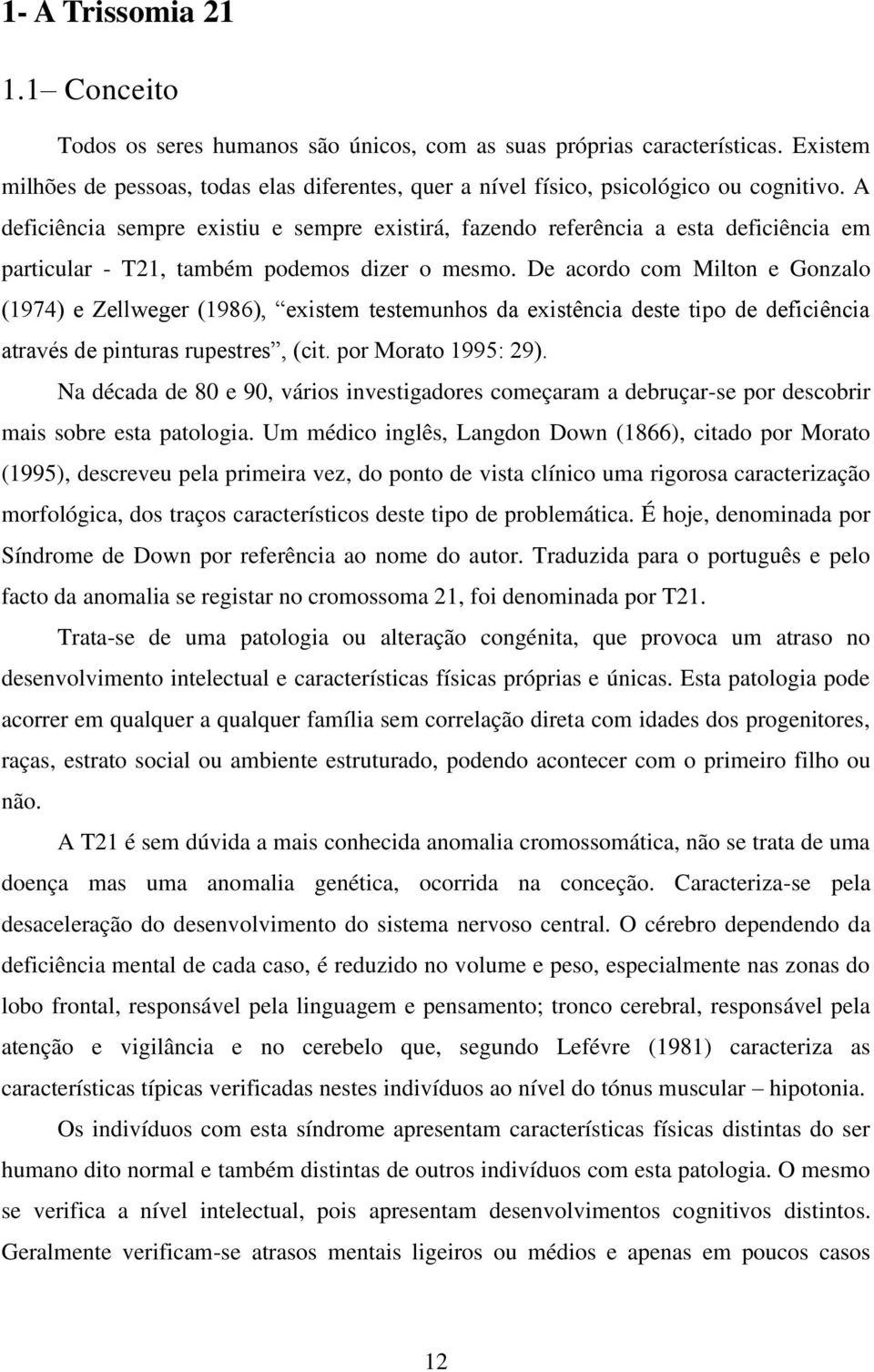 A deficiência sempre existiu e sempre existirá, fazendo referência a esta deficiência em particular - T21, também podemos dizer o mesmo.