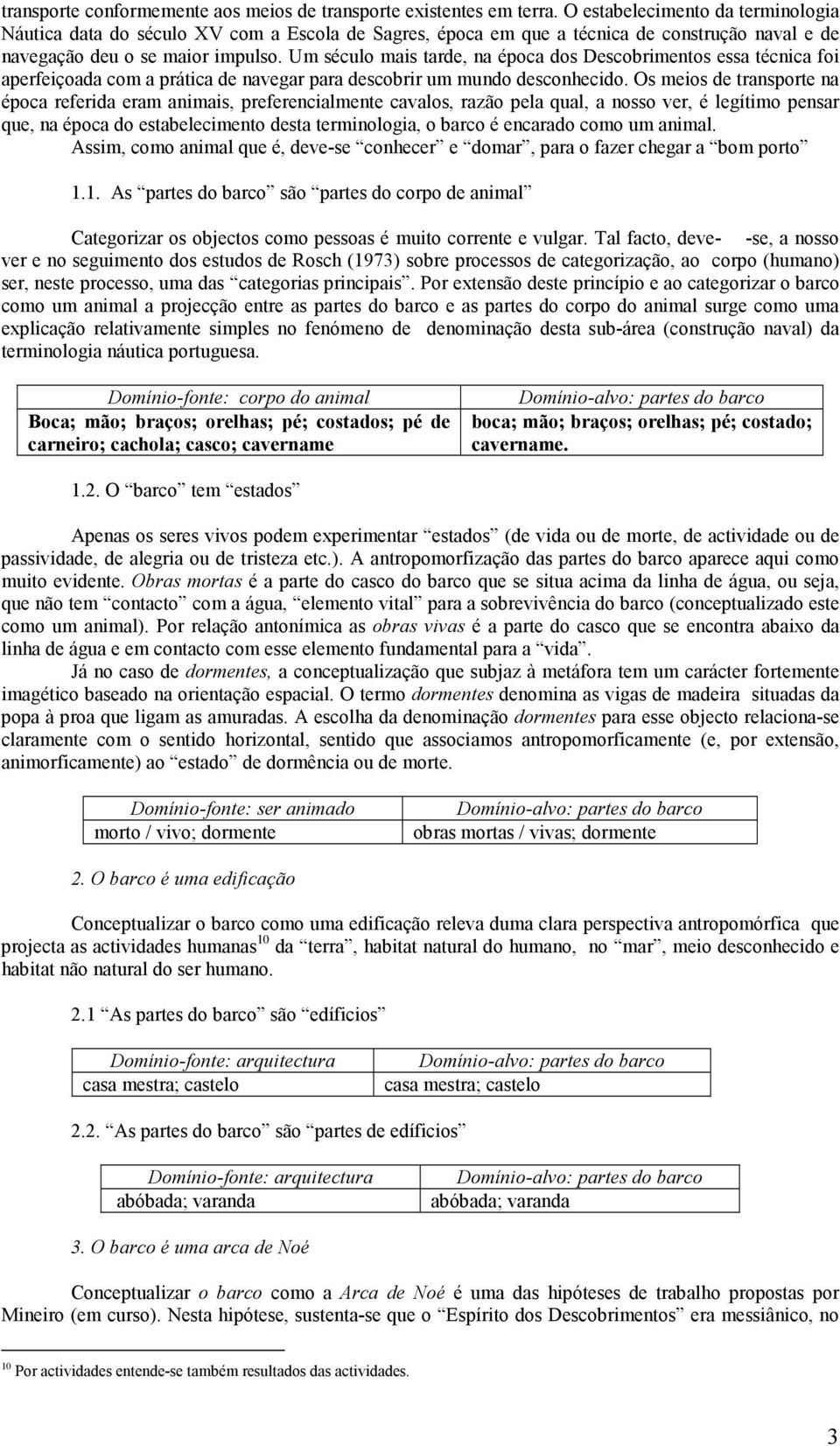 Um século mais tarde, na época dos Descobrimentos essa técnica foi aperfeiçoada com a prática de navegar para descobrir um mundo desconhecido.