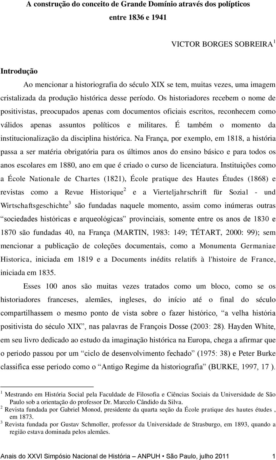 Os historiadores recebem o nome de positivistas, preocupados apenas com documentos oficiais escritos, reconhecem como válidos apenas assuntos políticos e militares.