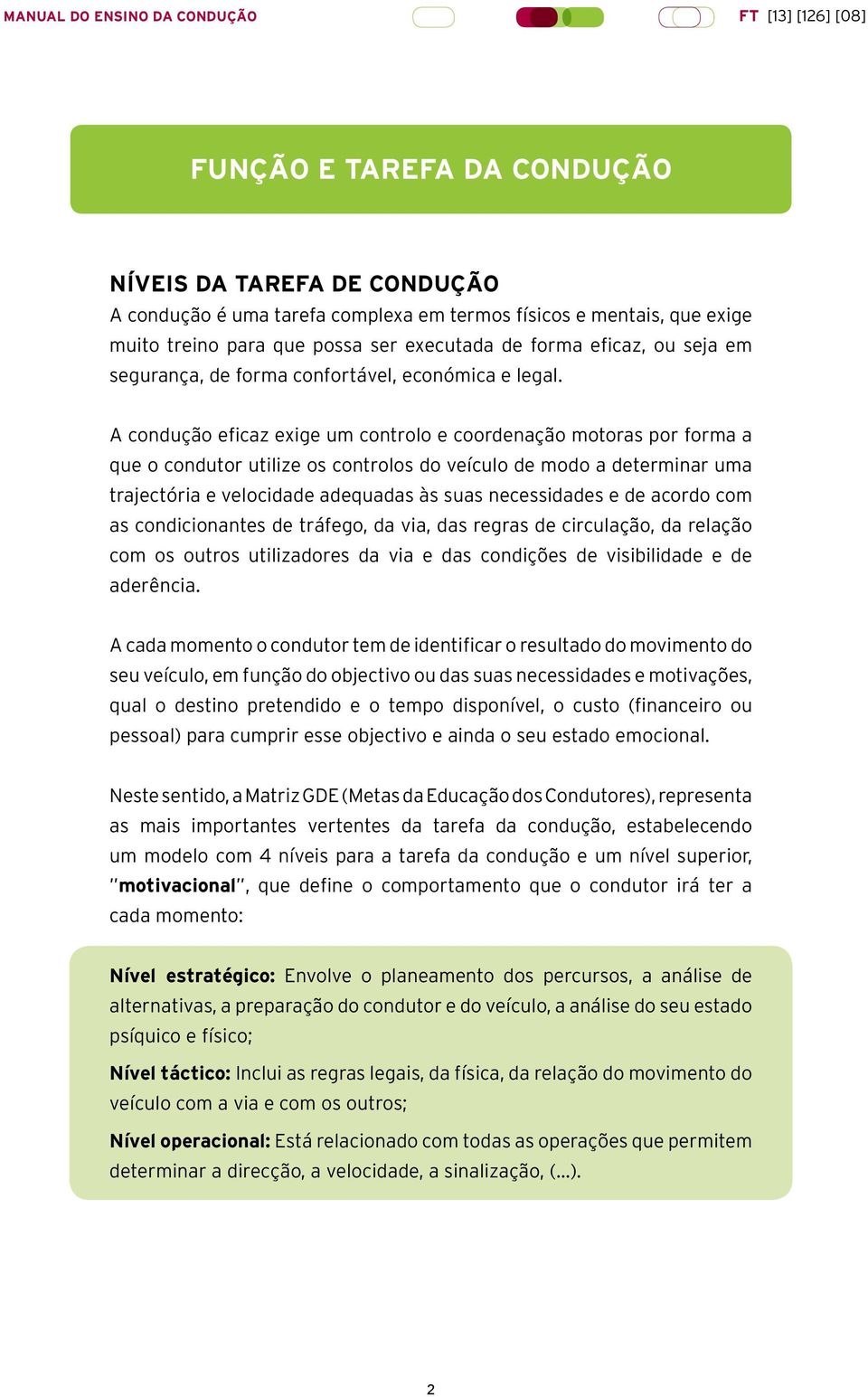 A condução eficaz exige um controlo e coordenação motoras por forma a que o condutor utilize os controlos do veículo de modo a determinar uma trajectória e velocidade adequadas às suas necessidades e