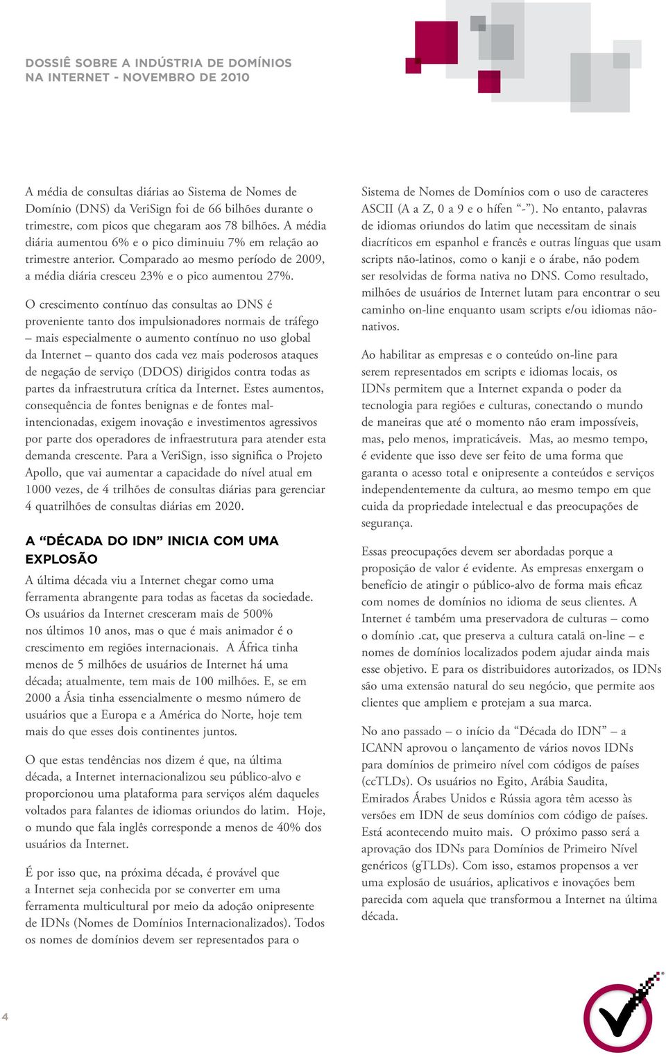 O crescimento contínuo das consultas ao DNS é proveniente tanto dos impulsionadores normais de tráfego mais especialmente o aumento contínuo no uso global da Internet quanto dos cada vez mais