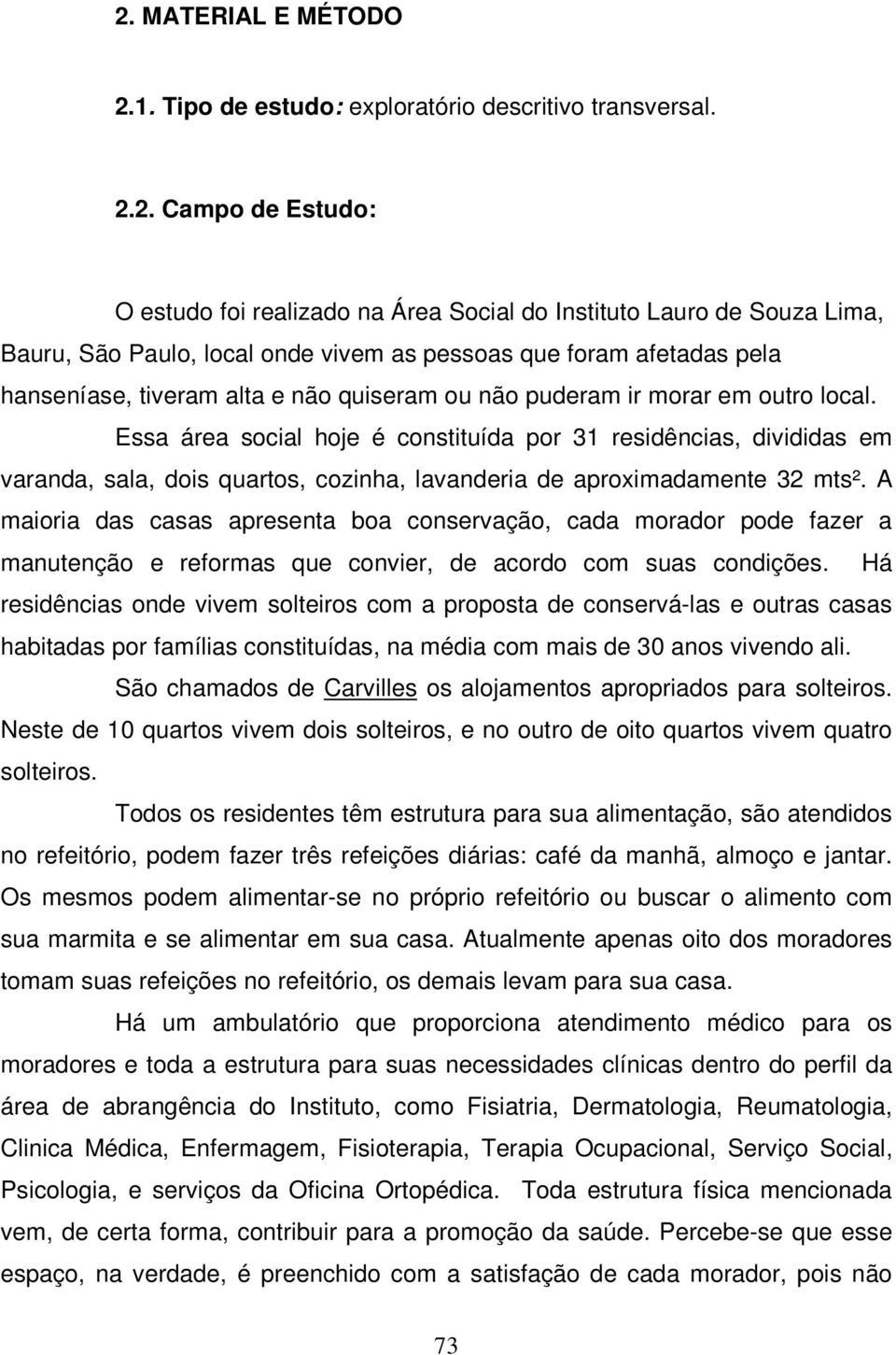 Essa área social hoje é constituída por 31 residências, divididas em varanda, sala, dois quartos, cozinha, lavanderia de aproximadamente 32 mts².