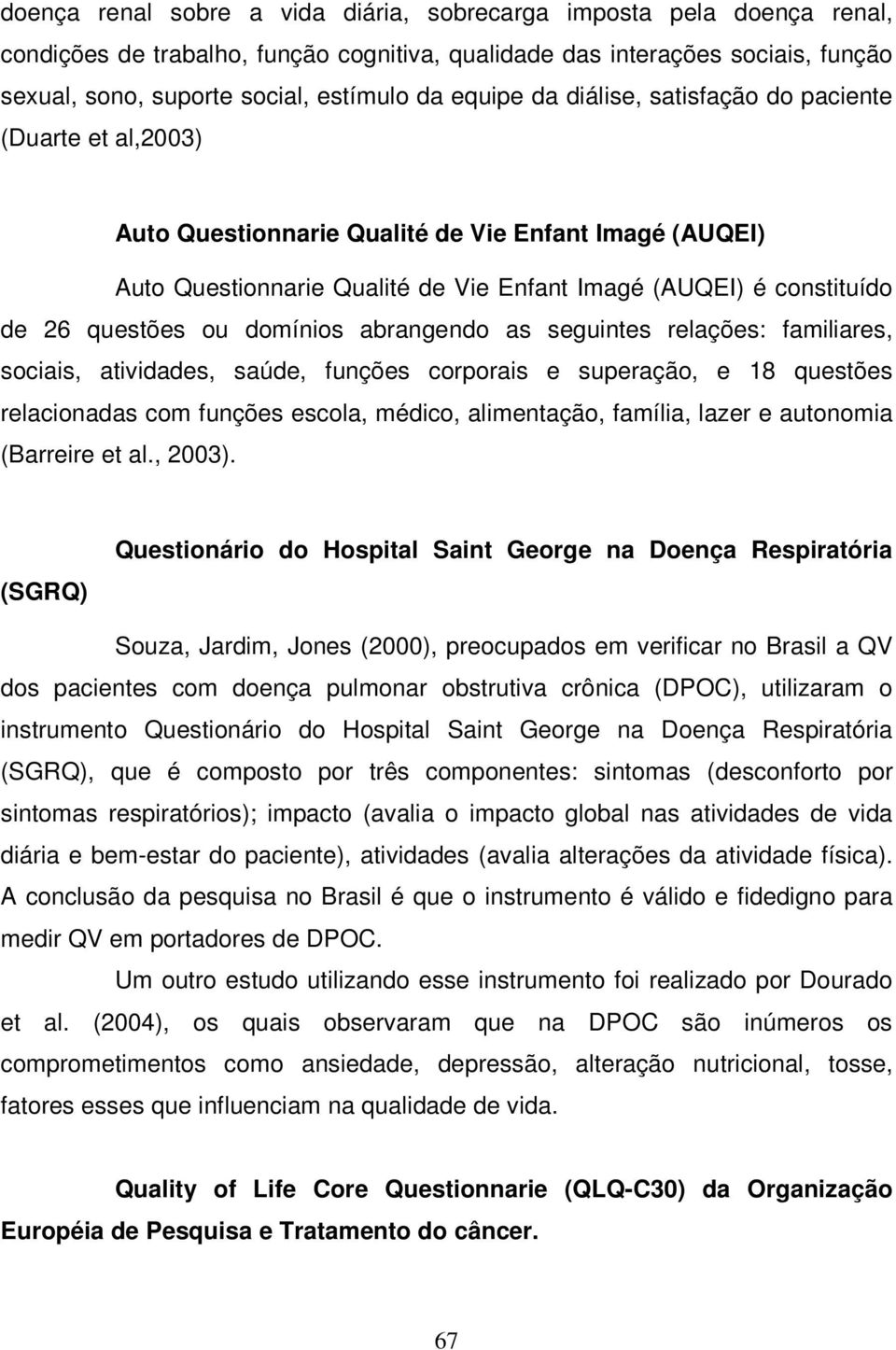 questões ou domínios abrangendo as seguintes relações: familiares, sociais, atividades, saúde, funções corporais e superação, e 18 questões relacionadas com funções escola, médico, alimentação,