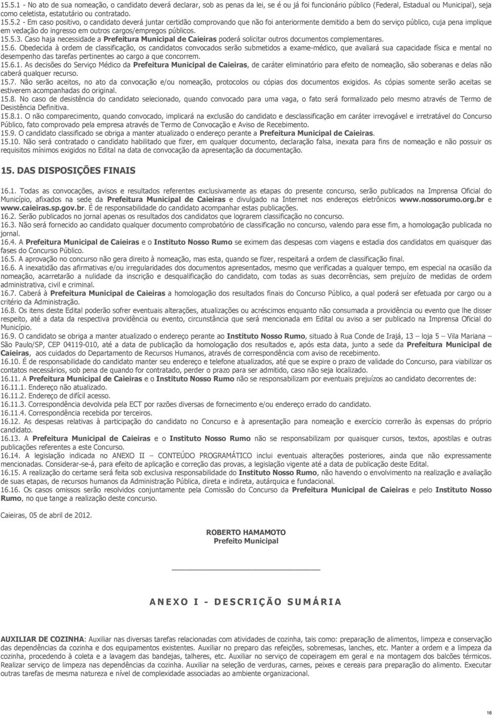 cargos/empregos públicos. 15.5.3. Caso haja necessidade a Prefeitura Municipal de Caieiras poderá solicitar outros documentos complementares. 15.6.