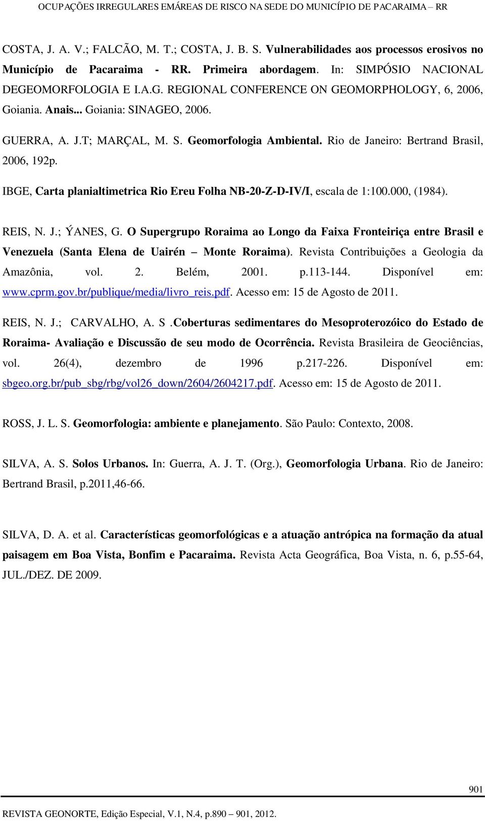 Rio de Janeiro: Bertrand Brasil, 2006, 192p. IBGE, Carta planialtimetrica Rio Ereu Folha NB-20-Z-D-IV/I, escala de 1:100.000, (1984). REIS, N. J.; ÝANES, G.