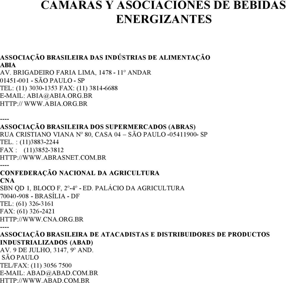 BR HTTP:// WWW.ABIA.ORG.BR ASSOCIAÇÃO BRASILEIRA DOS SUPERMERCADOS (ABRAS) RUA CRISTIANO VIANA Nº 80, CASA 04 SÃO PAULO -05411900- SP TEL. : (11)3883-2244 FAX : (11)3852-3812 HTTP://WWW.ABRASNET.COM.