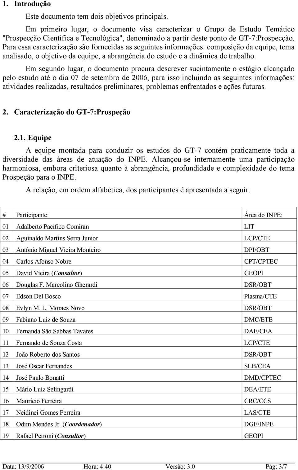 Para essa caracterização são fornecidas as seguintes informações: composição da equipe, tema analisado, o objetivo da equipe, a abrangência do estudo e a dinâmica de trabalho.