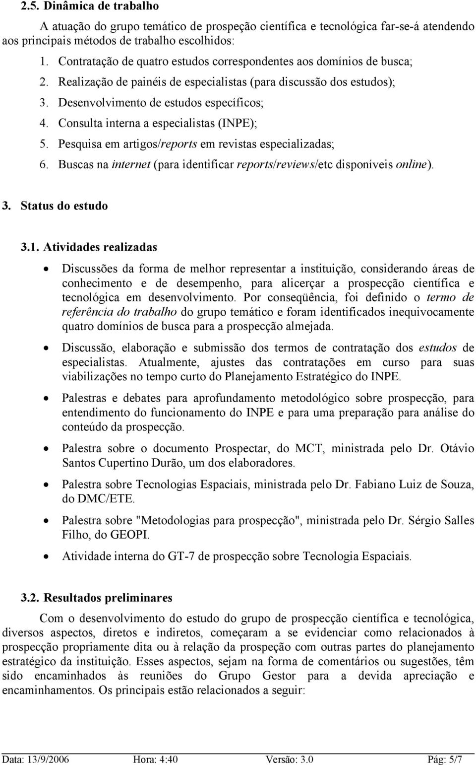 Consulta interna a especialistas (INPE); 5. Pesquisa em artigos/reports em revistas especializadas; 6. Buscas na internet (para identificar reports/reviews/etc disponíveis online). 3.