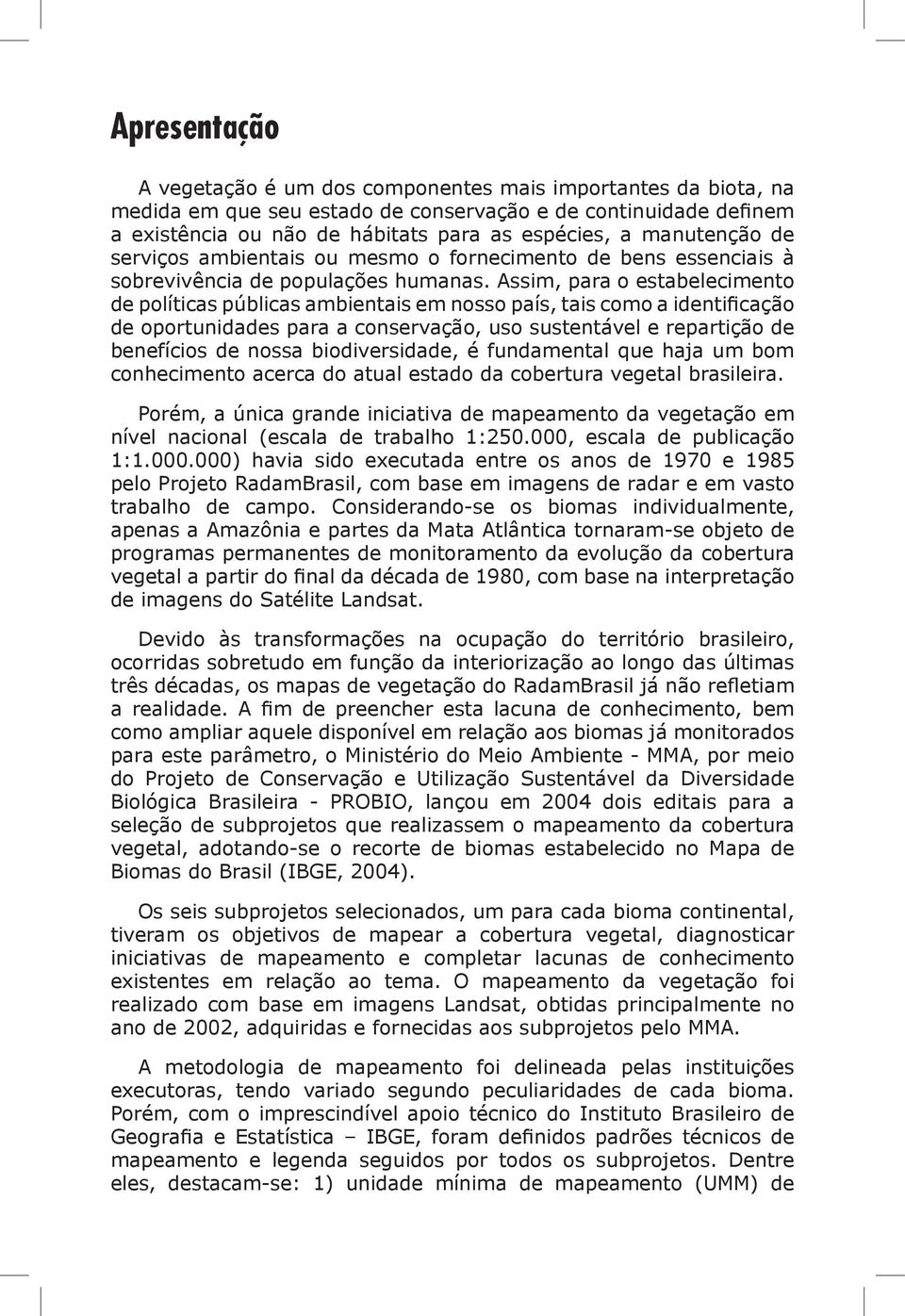 Assim, para o estabelecimento de políticas públicas ambientais em nosso país, tais como a identificação de oportunidades para a conservação, uso sustentável e repartição de benefícios de nossa