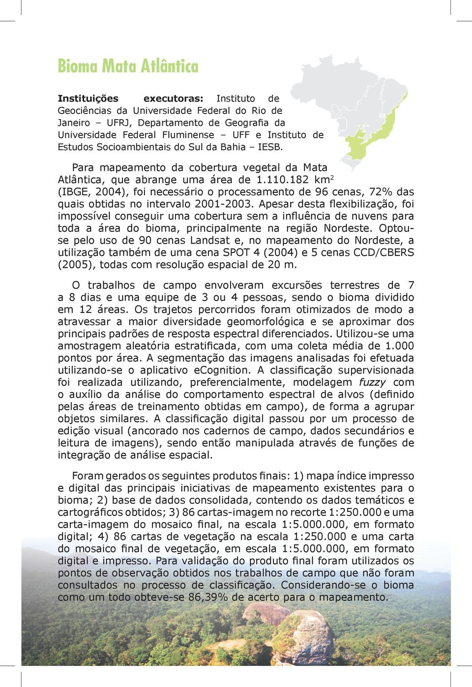 182 km 2 (IBGE, 2004), foi necessário o processamento de 96 cenas, 72% das quais obtidas no intervalo 2001-2003.