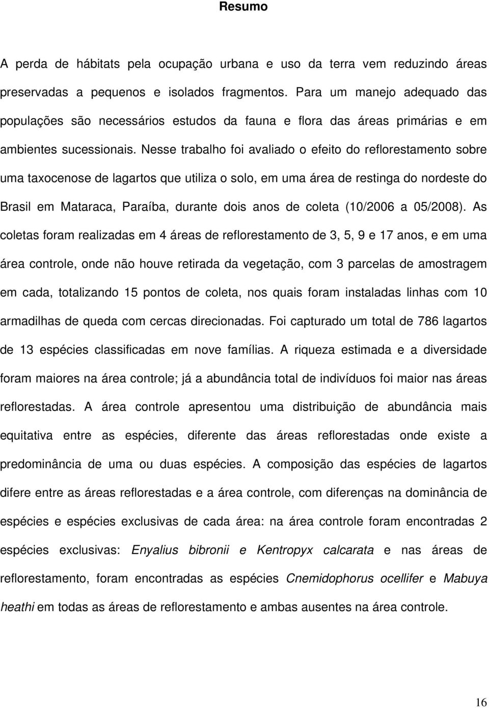 Nesse trabalho foi avaliado o efeito do reflorestamento sobre uma taxocenose de lagartos que utiliza o solo, em uma área de restinga do nordeste do Brasil em Mataraca, Paraíba, durante dois anos de