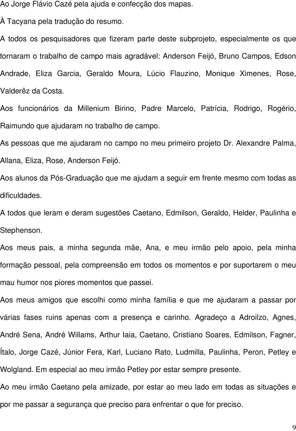 Moura, Lúcio Flauzino, Monique Ximenes, Rose, Valderêz da Costa. Aos funcionários da Millenium Birino, Padre Marcelo, Patrícia, Rodrigo, Rogério, Raimundo que ajudaram no trabalho de campo.