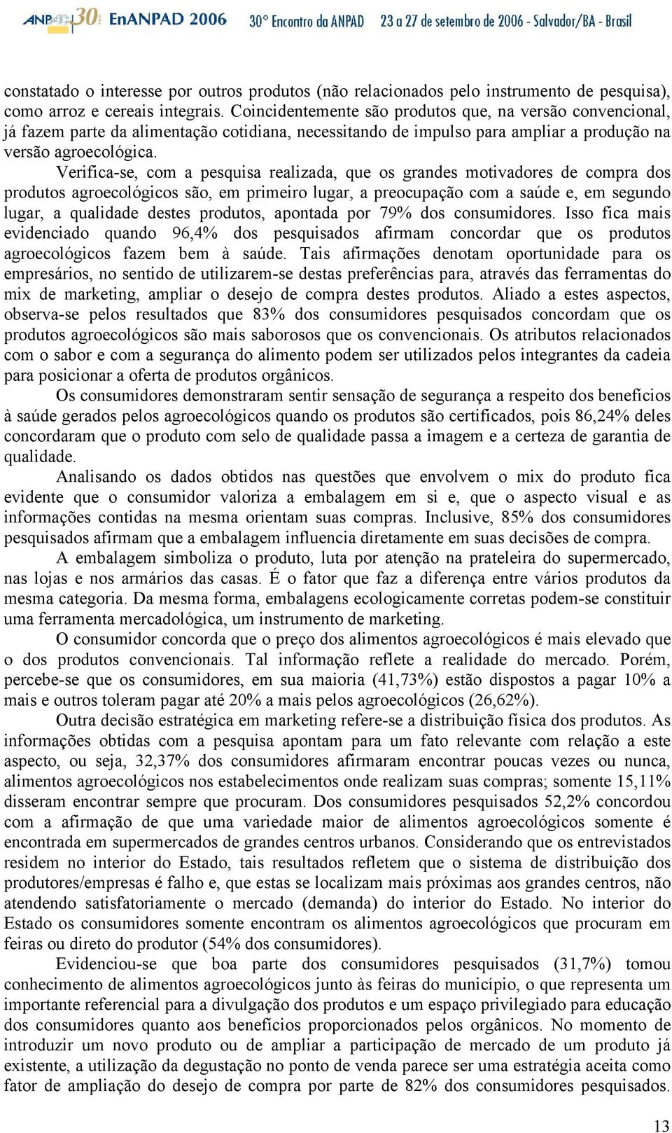 Verifica-se, com a pesquisa realizada, que os grandes motivadores de compra dos produtos agroecológicos são, em primeiro lugar, a preocupação com a saúde e, em segundo lugar, a qualidade destes