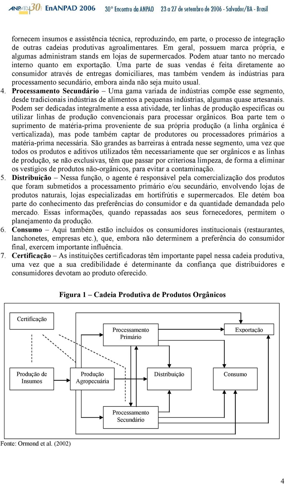 Uma parte de suas vendas é feita diretamente ao consumidor através de entregas domiciliares, mas também vendem às indústrias para processamento secundário, embora ainda não seja muito usual. 4.