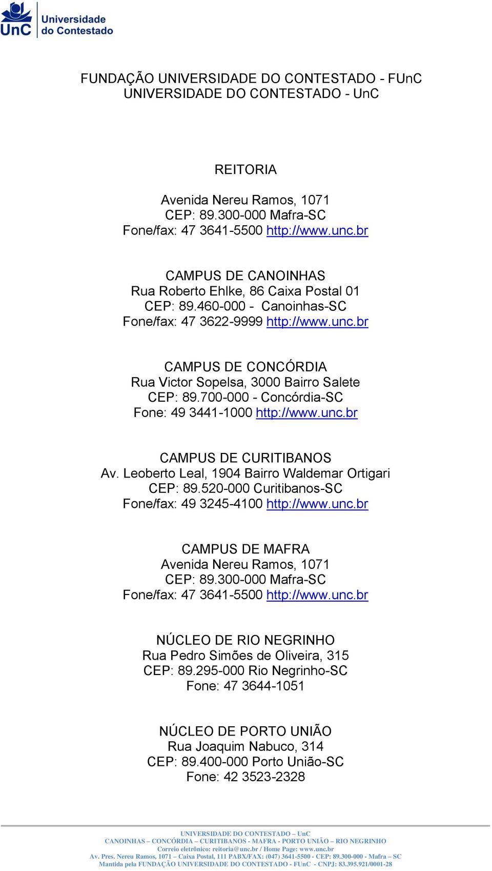 700-000 - Concórdia-SC Fone: 49 3441-1000 http://www.unc.br CAMPUS DE CURITIBANOS Av. Leoberto Leal, 1904 Bairro Waldemar Ortigari CEP: 89.520-000 Curitibanos-SC Fone/fax: 49 3245-4100 http://www.unc.br CAMPUS DE MAFRA Avenida Nereu Ramos, 1071 CEP: 89.