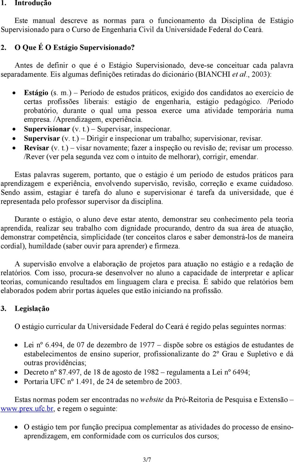 , 2003): Estágio (s. m.) Período de estudos práticos, exigido dos candidatos ao exercício de certas profissões liberais: estágio de engenharia, estágio pedagógico.