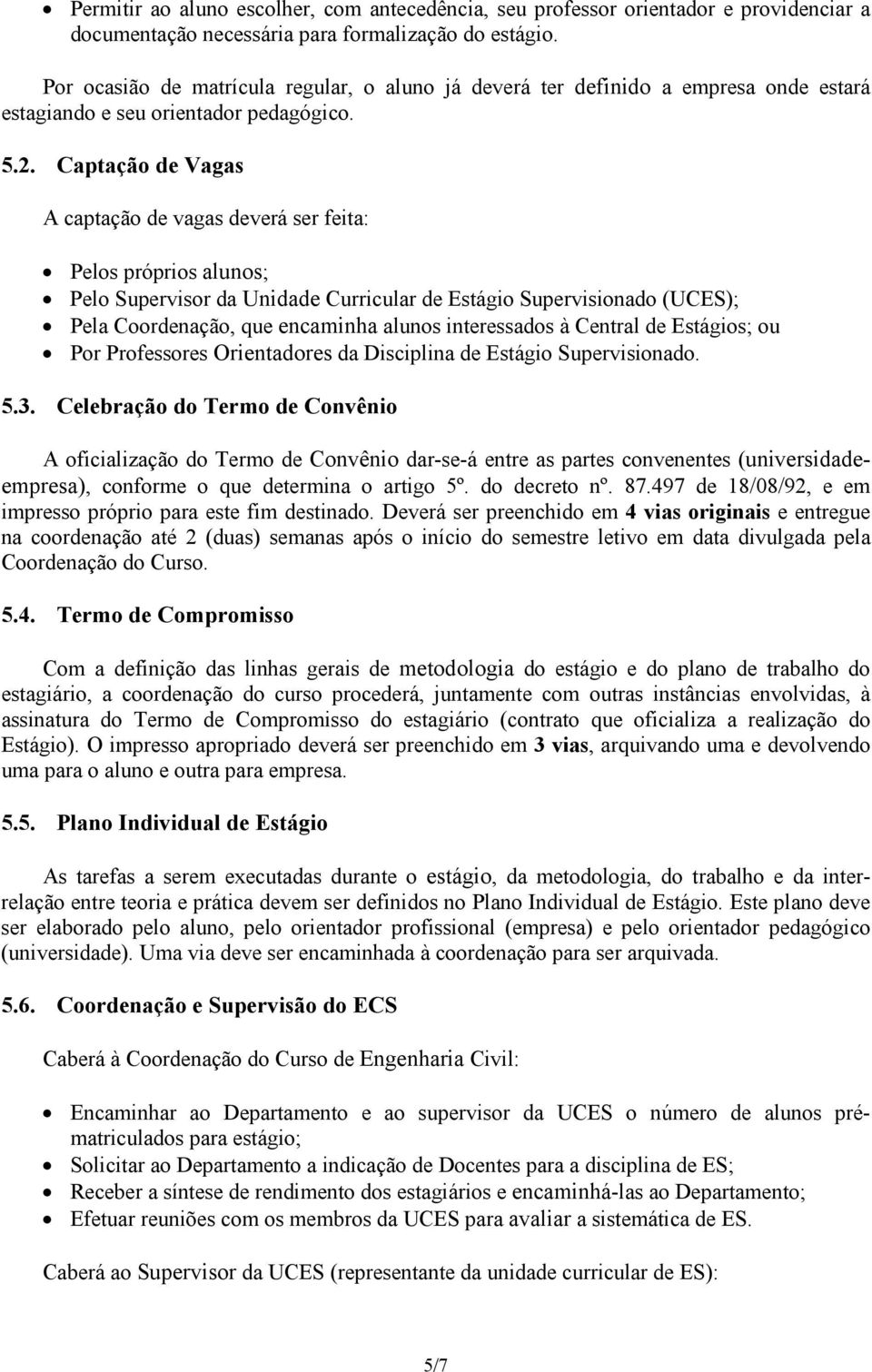 Captação de Vagas A captação de vagas deverá ser feita: Pelos próprios alunos; Pelo Supervisor da Unidade Curricular de Estágio Supervisionado (UCES); Pela Coordenação, que encaminha alunos