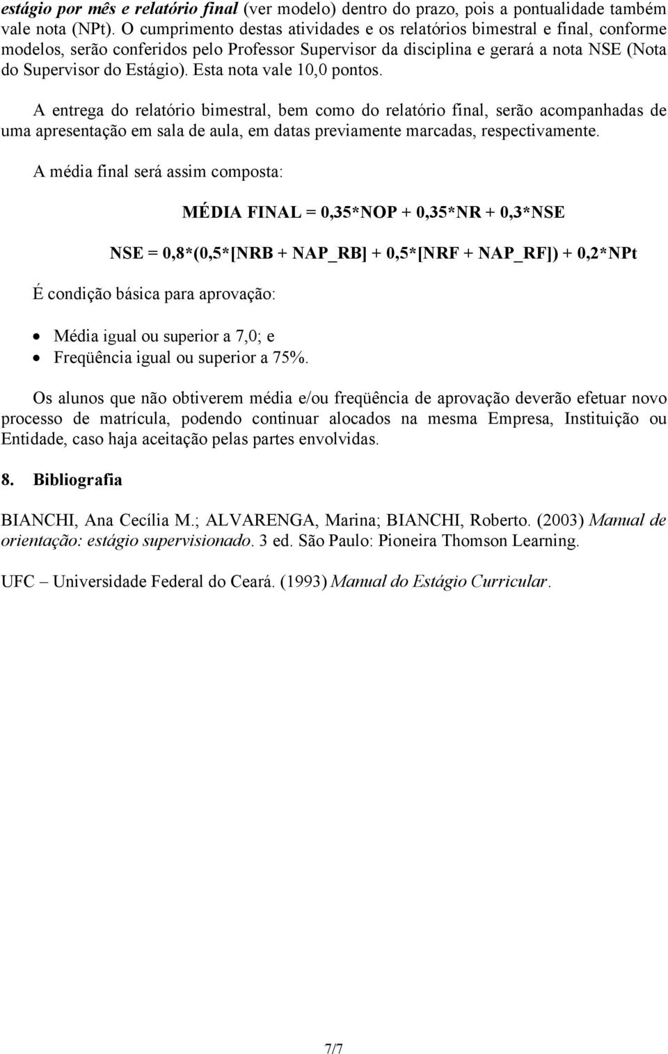 Esta nota vale 10,0 pontos. A entrega do relatório bimestral, bem como do relatório final, serão acompanhadas de uma apresentação em sala de aula, em datas previamente marcadas, respectivamente.