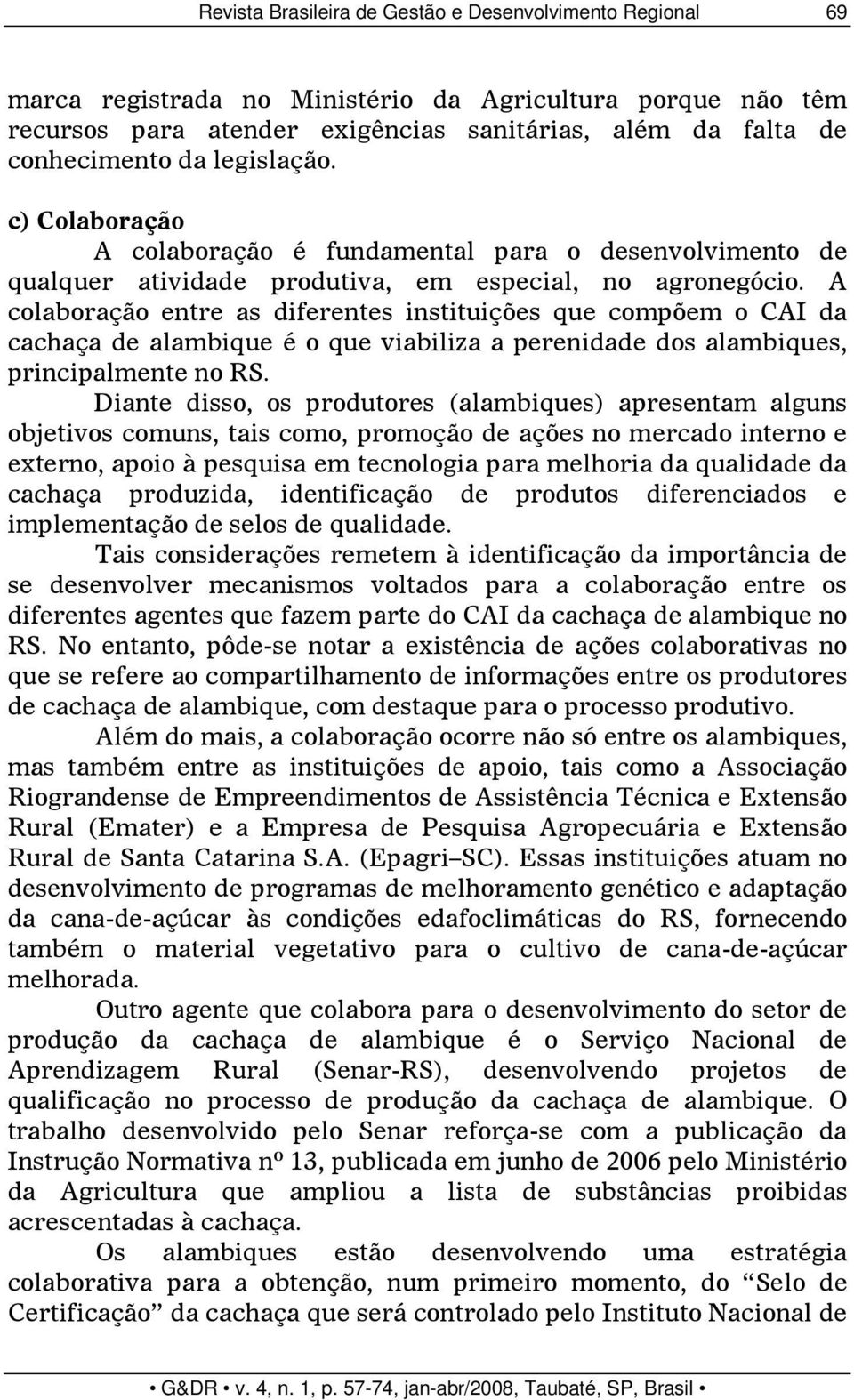 A colaboração entre as diferentes instituições que compõem o CAI da cachaça de alambique é o que viabiliza a perenidade dos alambiques, principalmente no RS.