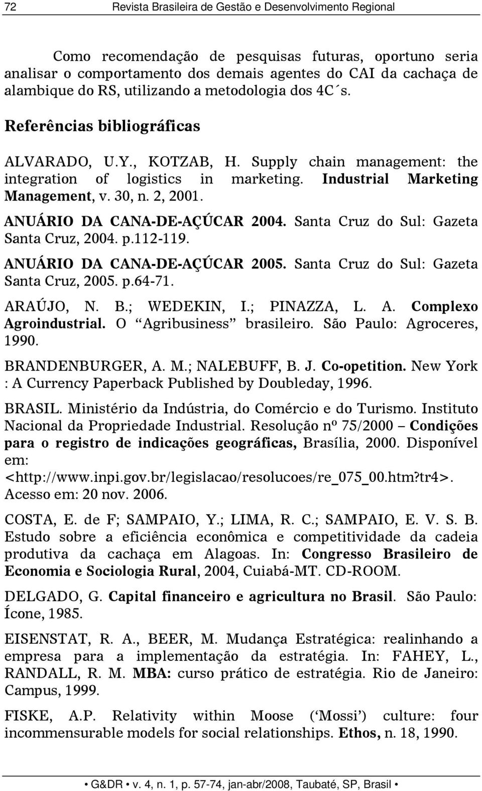 2, 2001. ANUÁRIO DA CANA-DE-AÇÚCAR 2004. Santa Cruz do Sul: Gazeta Santa Cruz, 2004. p.112-119. ANUÁRIO DA CANA-DE-AÇÚCAR 2005. Santa Cruz do Sul: Gazeta Santa Cruz, 2005. p.64-71. ARAÚJO, N. B.