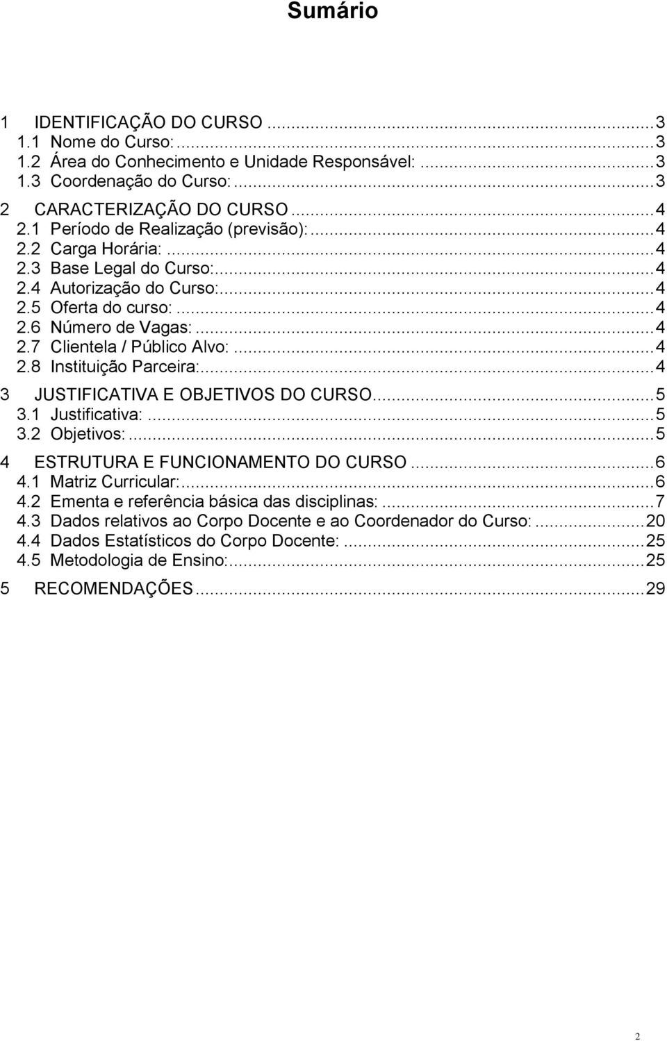 .. 4 2.8 Instituição Parceira:... 4 3 JUSTIFICATIVA E OBJETIVOS DO CURSO... 5 3.1 Justificativa:... 5 3.2 Objetivos:... 5 4 ESTRUTURA E FUNCIONAMENTO DO CURSO... 6 4.