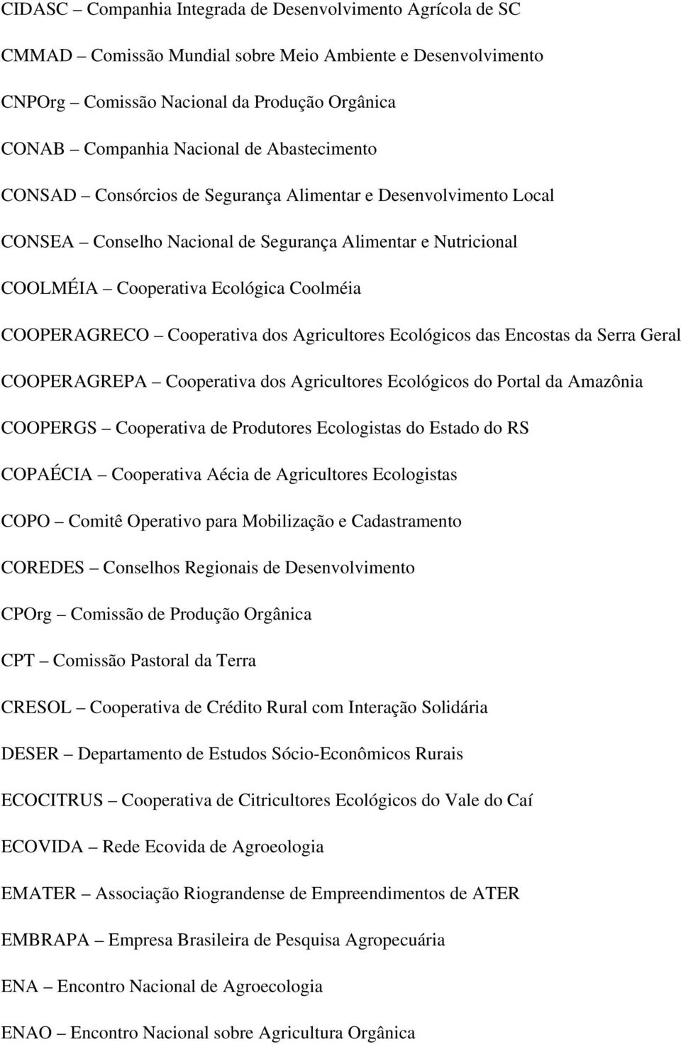 Cooperativa dos Agricultores Ecológicos das Encostas da Serra Geral COOPERAGREPA Cooperativa dos Agricultores Ecológicos do Portal da Amazônia COOPERGS Cooperativa de Produtores Ecologistas do Estado