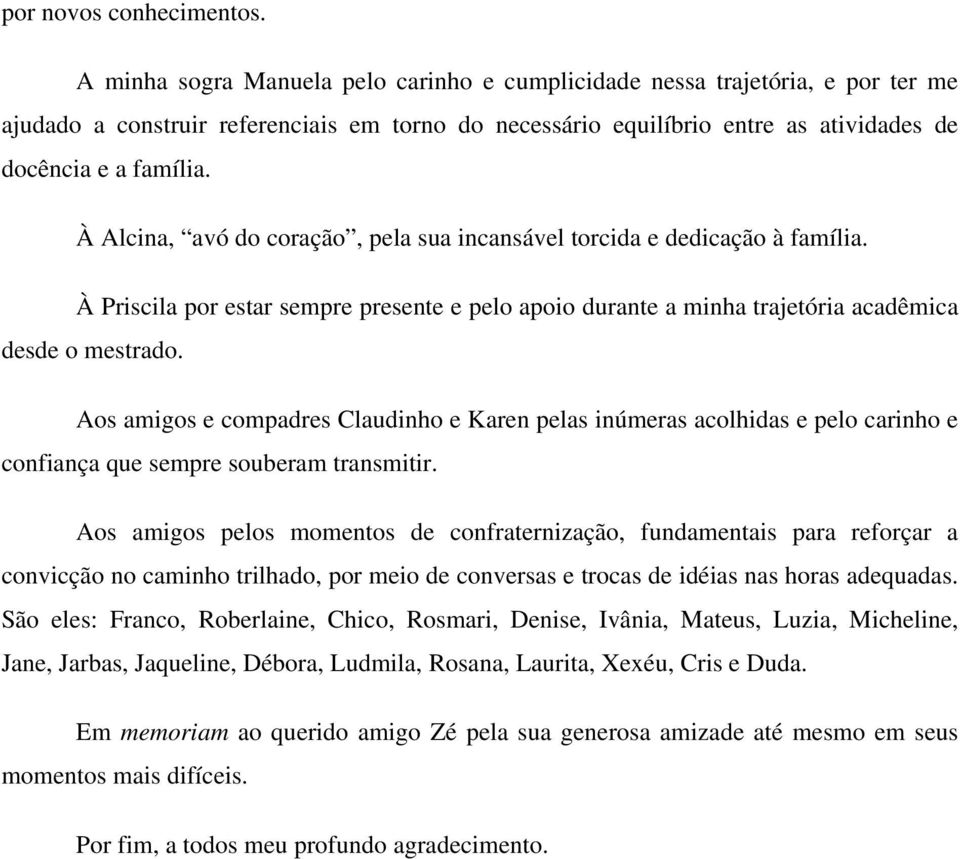 À Alcina, avó do coração, pela sua incansável torcida e dedicação à família. À Priscila por estar sempre presente e pelo apoio durante a minha trajetória acadêmica desde o mestrado.