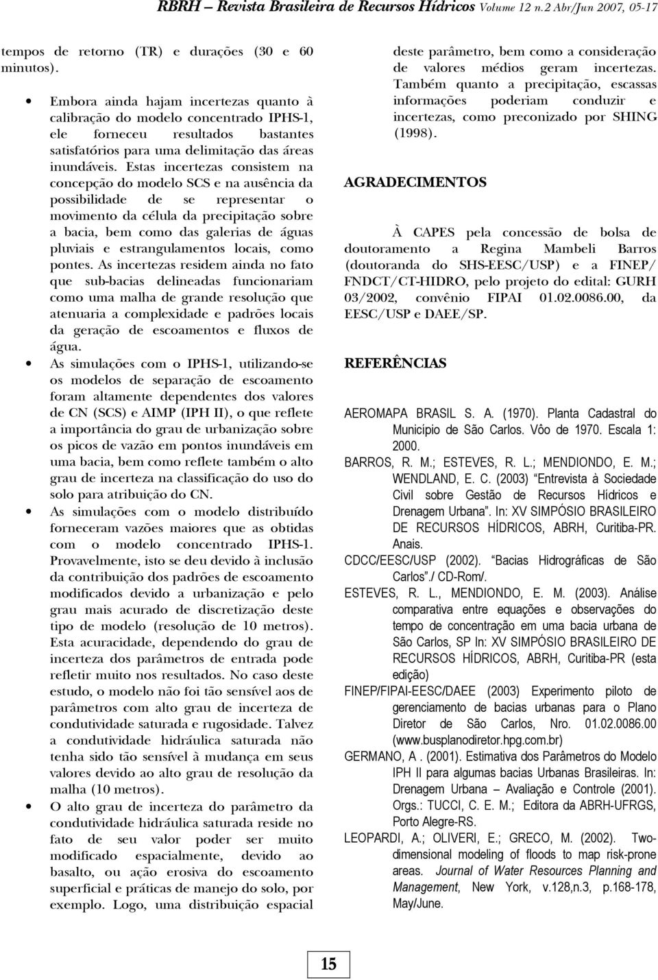 Estas incertezas consistem na concepção do modelo SCS e na ausência da possibilidade de se representar o movimento da célula da precipitação sobre a bacia, bem como das galerias de águas pluviais e