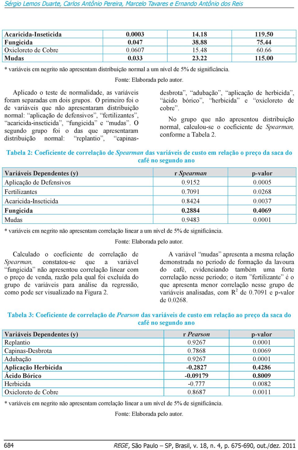 Aplicado o teste de normalidade, as variáveis foram separadas em dois grupos.