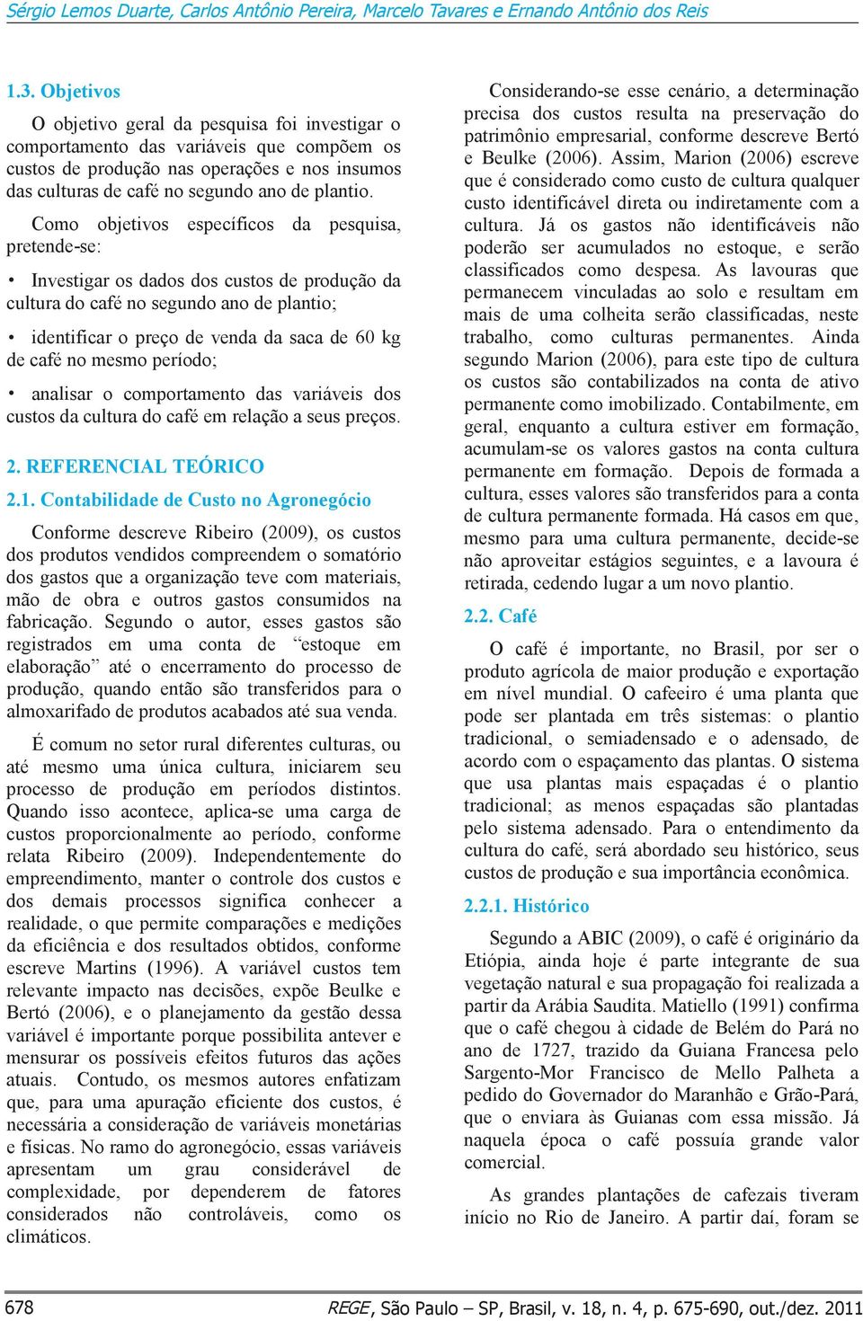 Como objetivos específicos da pesquisa, pretende-se: Investigar os dados dos custos de produção da cultura do café no segundo ano de plantio; identificar o preço de venda da saca de 60 kg de café no