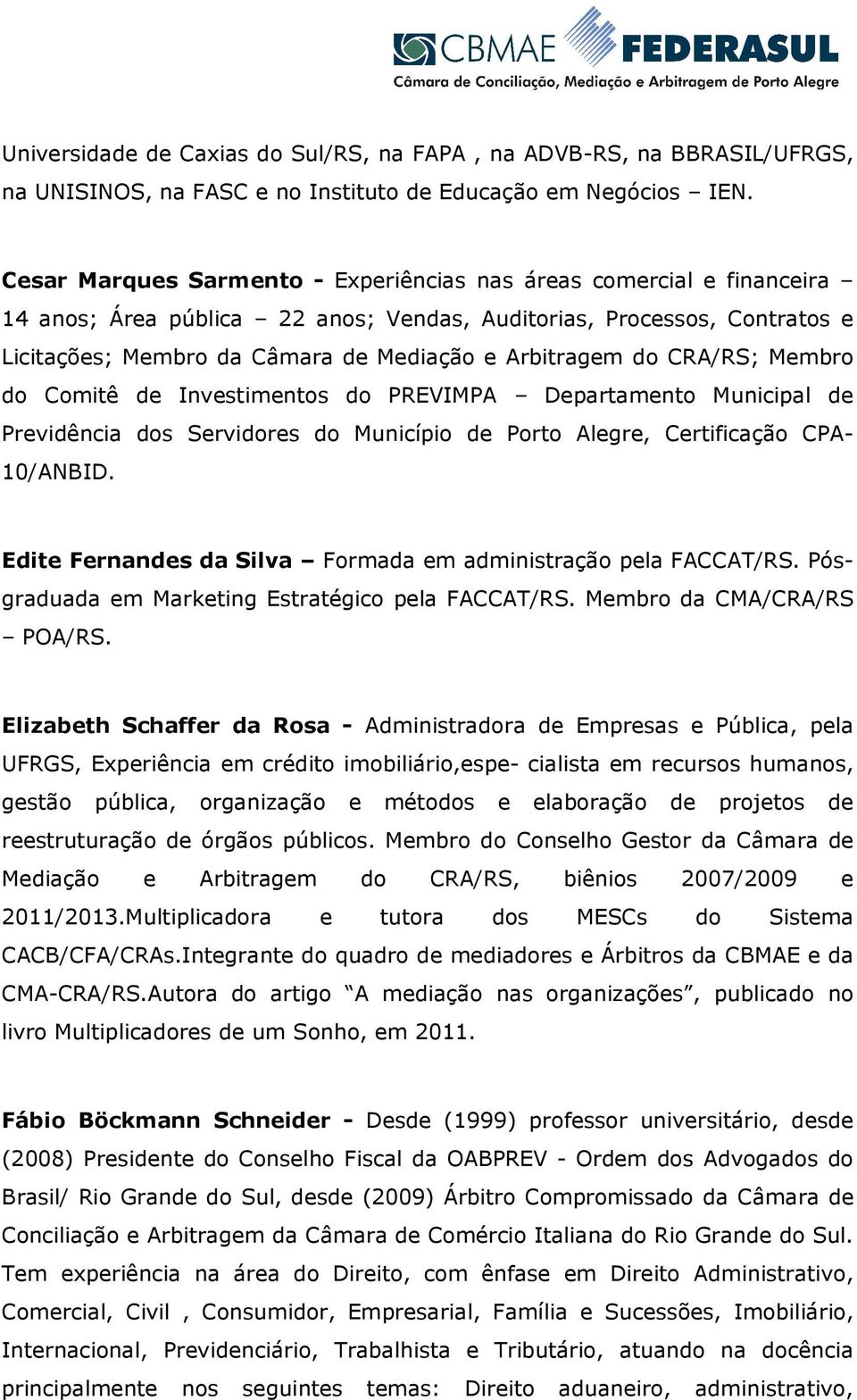 do CRA/RS; Membro do Comitê de Investimentos do PREVIMPA Departamento Municipal de Previdência dos Servidores do Município de Porto Alegre, Certificação CPA- 10/ANBID.