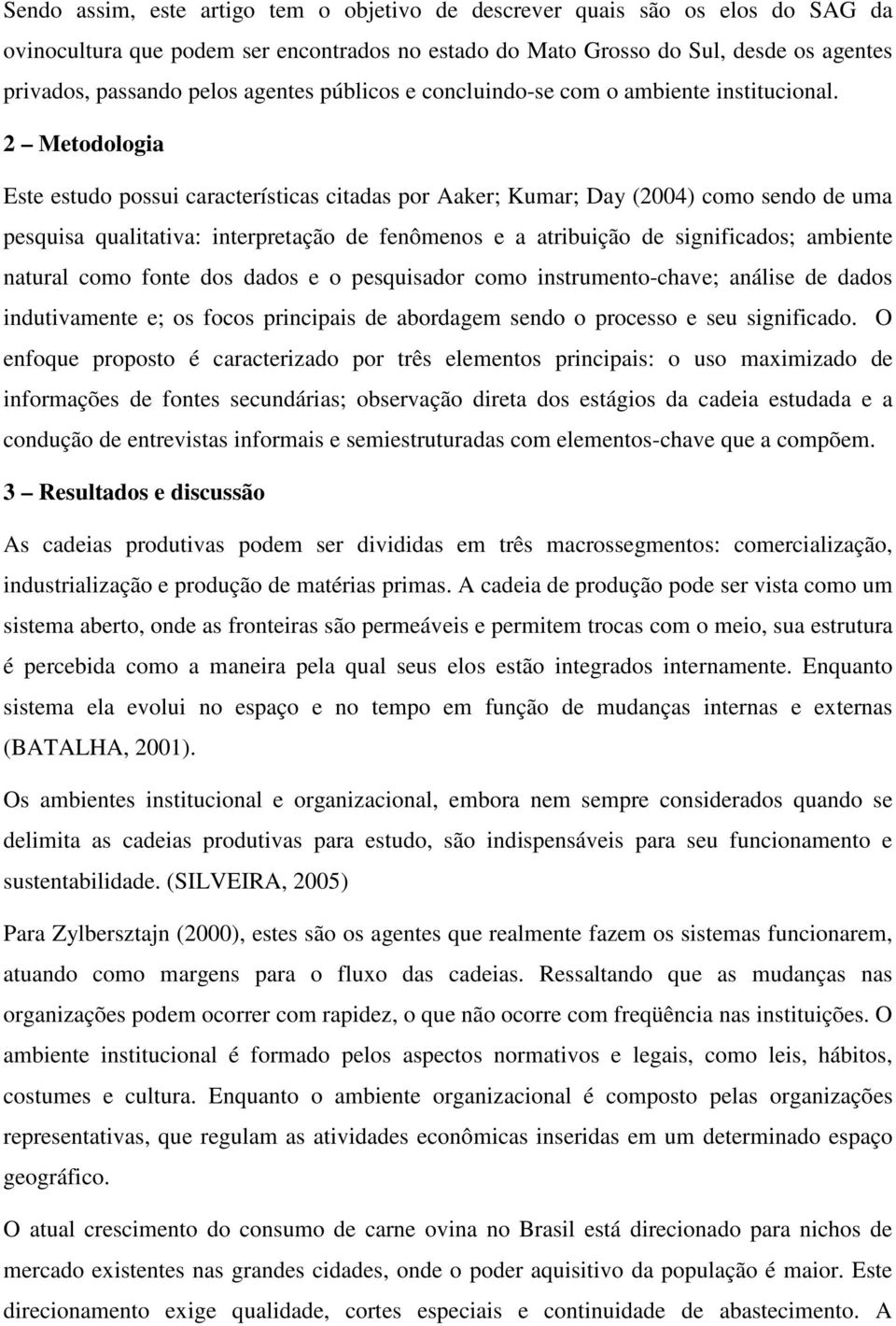 2 Metodologia Este estudo possui características citadas por Aaker; Kumar; Day (2004) como sendo de uma pesquisa qualitativa: interpretação de fenômenos e a atribuição de significados; ambiente