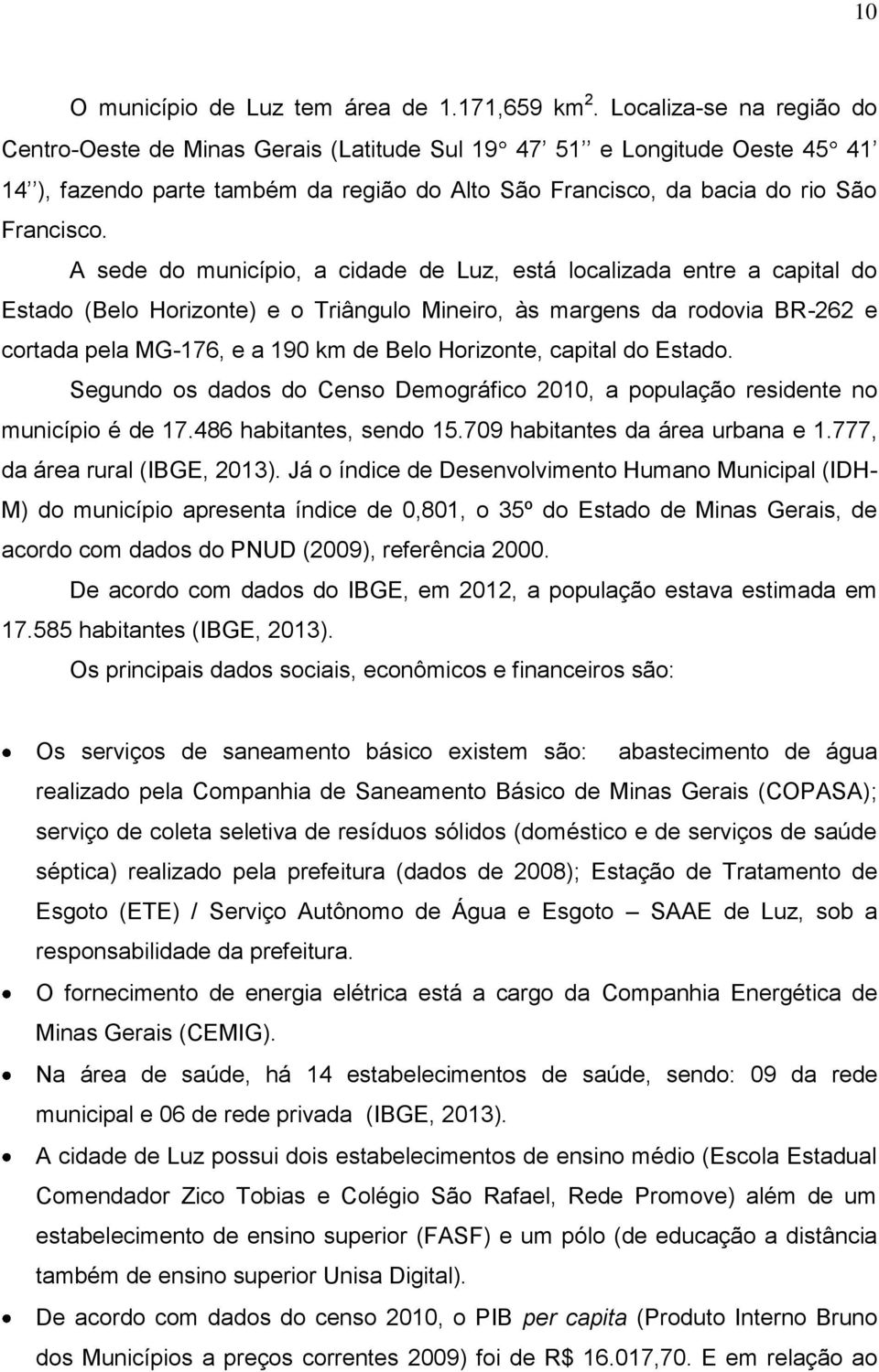 A sede do município, a cidade de Luz, está localizada entre a capital do Estado (Belo Horizonte) e o Triângulo Mineiro, às margens da rodovia BR-262 e cortada pela MG-176, e a 190 km de Belo