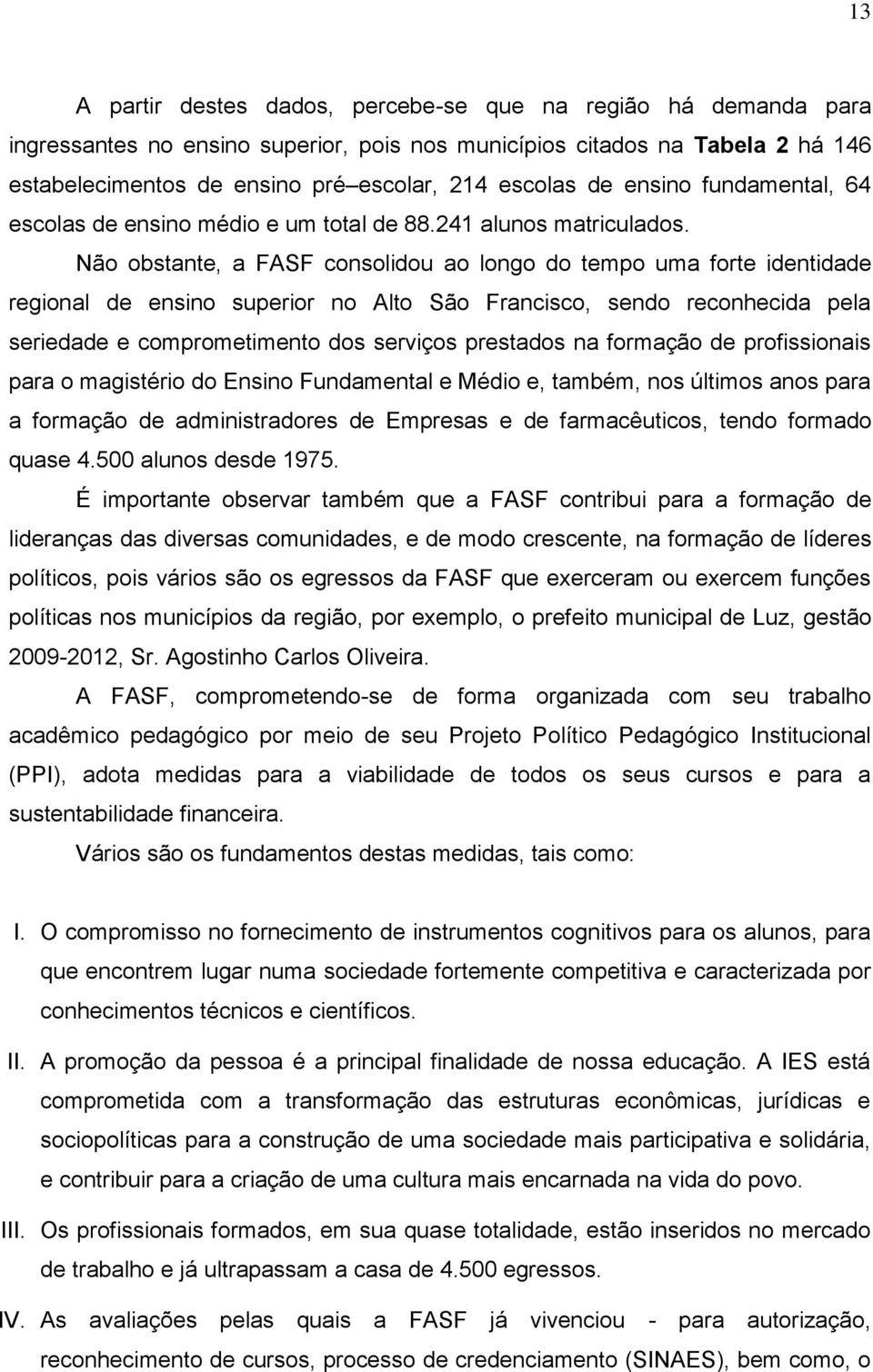 Não obstante, a FASF consolidou ao longo do tempo uma forte identidade regional de ensino superior no Alto São Francisco, sendo reconhecida pela seriedade e comprometimento dos serviços prestados na