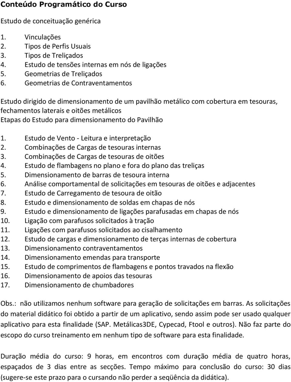 Geometrias de Contraventamentos Estudo dirigido de dimensionamento de um pavilhão metálico com cobertura em tesouras, fechamentos laterais e oitões metálicos Etapas do Estudo para dimensionamento do