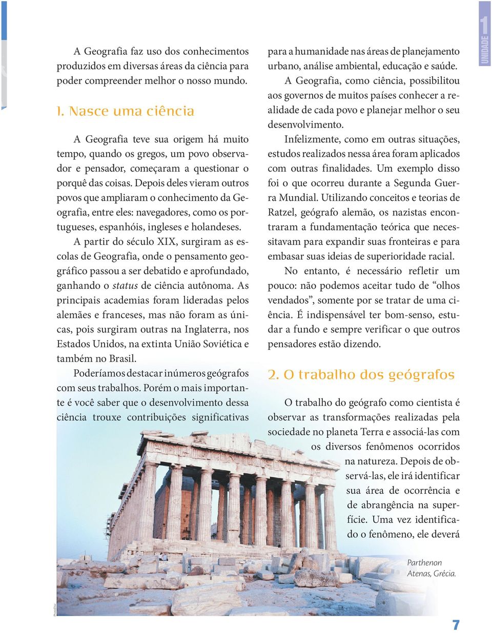 A partir do século XIX, surgiram as escolas de Geografia, onde o pensamento geográfico passou a ser debatido e aprofundado, ganhando o status de ciência autônoma.