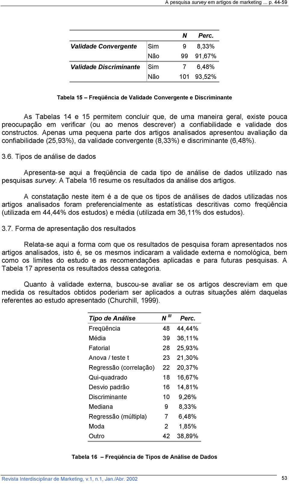 de uma maneira geral, existe pouca preocupação em verificar (ou ao menos descrever) a confiabilidade e validade dos constructos.