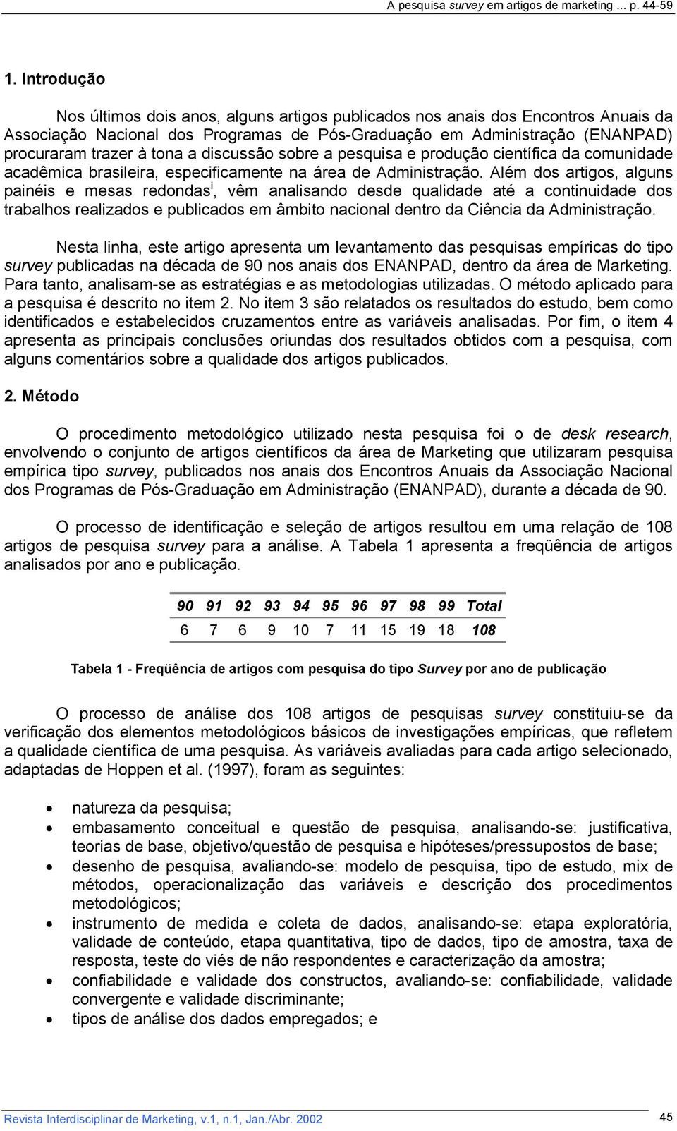 Além dos artigos, alguns painéis e mesas redondas i, vêm analisando desde qualidade até a continuidade dos trabalhos realizados e publicados em âmbito nacional dentro da Ciência da Administração.