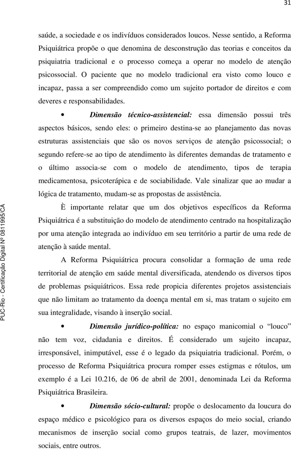 O paciente que no modelo tradicional era visto como louco e incapaz, passa a ser compreendido como um sujeito portador de direitos e com deveres e responsabilidades.