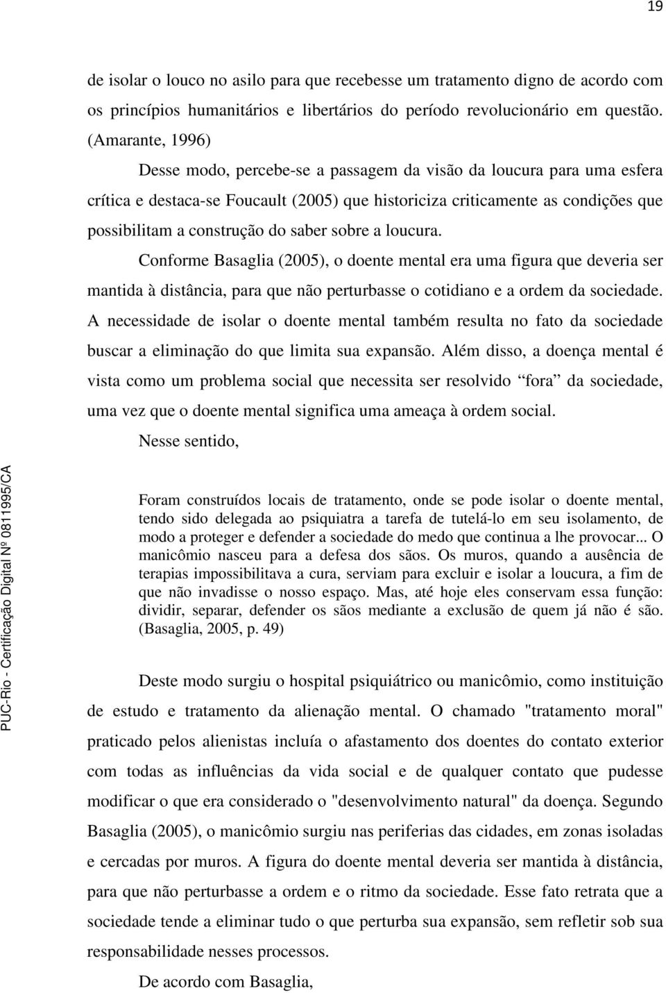 saber sobre a loucura. Conforme Basaglia (2005), o doente mental era uma figura que deveria ser mantida à distância, para que não perturbasse o cotidiano e a ordem da sociedade.