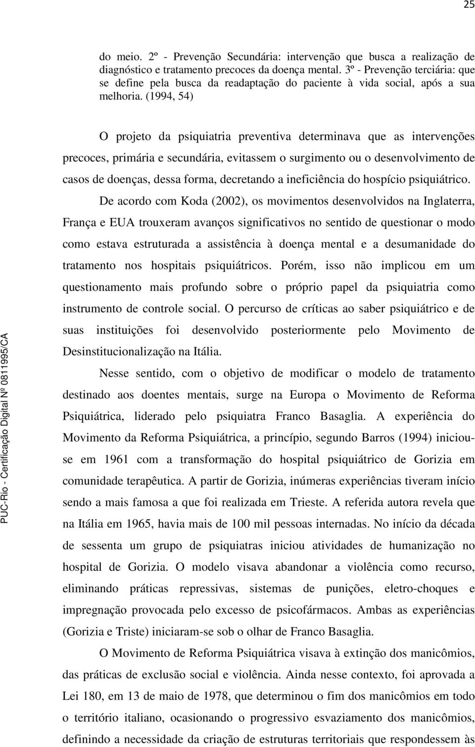 (1994, 54) O projeto da psiquiatria preventiva determinava que as intervenções precoces, primária e secundária, evitassem o surgimento ou o desenvolvimento de casos de doenças, dessa forma,